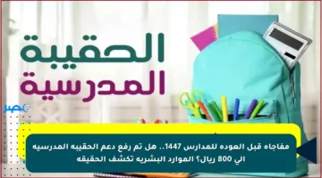مفاجأة قبل العودة للمدارس 1447.. هل تم رفع دعم الحقيبة المدرسية إلى 800 ريال؟ الموارد البشرية تكشف الحقيقة